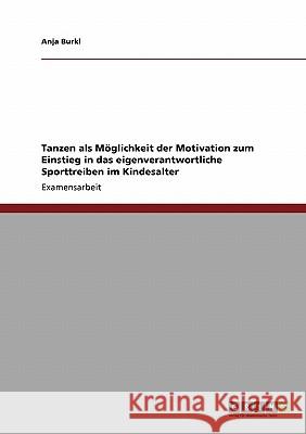 Tanzen als Möglichkeit der Motivation zum Einstieg in das eigenverantwortliche Sporttreiben im Kindesalter Burkl, Anja 9783640232314 Grin Verlag - książka