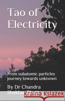 Tao of Electricity: From subatomic particles journey towards unknown Chandra Shekhar Bhatt 9781080270477 Independently Published - książka