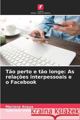 Tao perto e tao longe: As relacoes interpessoais e o Facebook Mariana Anaya Gabriela Villafana  9786206244011 Edicoes Nosso Conhecimento - książka
