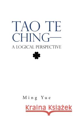 Tao Te Ching-A Logical Perspective Ming Yue 9781543784794 Partridge Publishing Singapore - książka