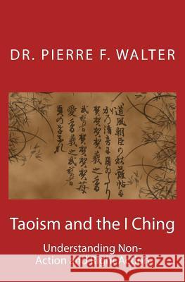Taoism and the I Ching: Understanding Non-Action and Right Action Dr Pierre F. Walter 9781468131222 Createspace Independent Publishing Platform - książka