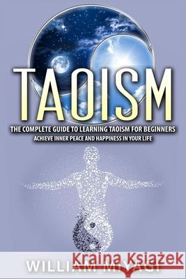 Taoism: The Complete Guide to Learning Taoism for Beginners - Achieve Inner Peace and Happiness in Your Life William Miyagi 9781952117138 Fighting Dreams Productions Inc - książka