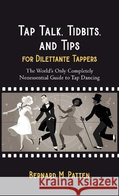 Tap Talk, Tidbits, and Tips for Dilettante Tappers: The World's Only Completely Nonessential Guide to Tap Dancing Bernard M Patten   9781945884719 Identity Publications - książka