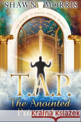 TAP The Anointed Principles: The Journey To Unlock Spiritual Blessings Morris, Shawn 9780615895062 Shawn Morris - książka