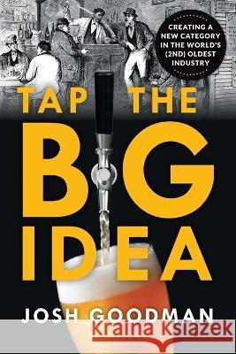 Tap the Big Idea: Creating a New Category in the World\'s (Second) Oldest Industry Josh Goodman 9781544536088 Houndstooth Press - książka
