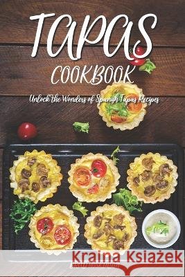 Tapas Cookbook: Unlock the Wonders of Spanish Tapas Recipes Brad Hoskinson   9798385694402 Independently Published - książka