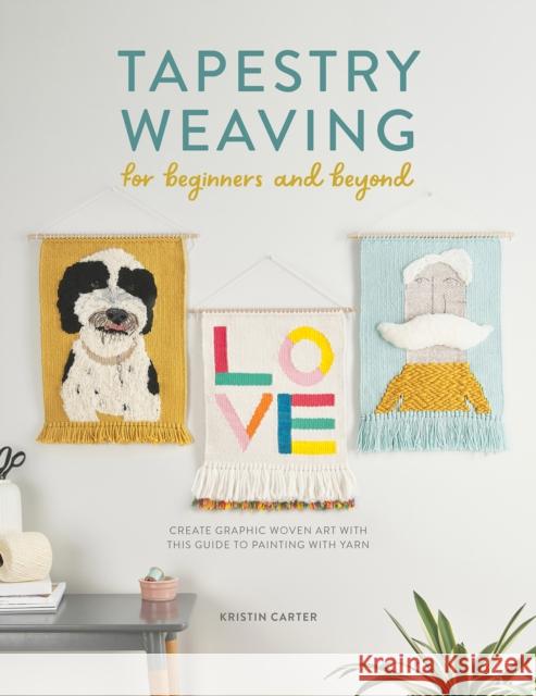 Tapestry Weaving for Beginners and Beyond: Create graphic woven art with this guide to painting with yarn Kristin Carter 9781446308943 David & Charles - książka
