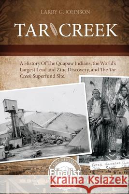 Tar Creek: A History of the Quapaw Indians, the World's Largest Lead and Zinc Discovery, and The Tar Creek Superfund Site. Larry G Johnson 9780983971658 Anvil House Publishers LLC - książka