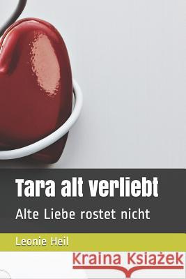 Tara alt verliebt: Alte Liebe rostet nicht Leonie Heil 9781729426326 Independently Published - książka