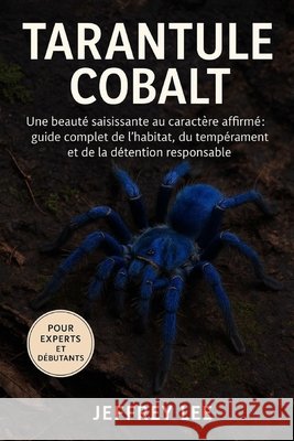 Tarantule Cobalt: Une beauté saisissante au caractère affirmé guide complet de l'habitat, du tempérament et de la détention responsable Lee, Jeffrey 9798278693864 Independently Published - książka