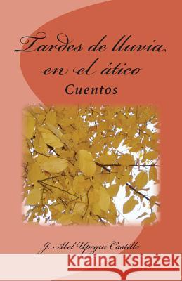 Tardes de lluvia en el atico Upegui Castillo, J. Abel 9781500240851 Createspace - książka