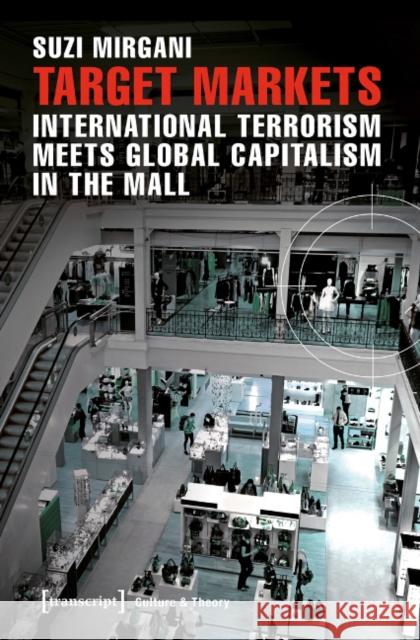 Target Markets: International Terrorism Meets Global Capitalism in the Mall Mirgani, Suzi 9783837633528 Transcript Verlag, Roswitha Gost, Sigrid Noke - książka