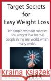 Target Secrets for Easy Weight Loss: Ten Simple Steps for Success; Real Weight Loss, for Real People in the Real World, Which Really Works Dr Phil Harley 9781530699261 Createspace Independent Publishing Platform