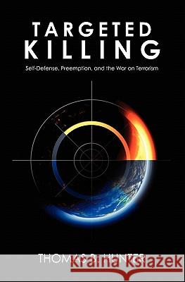 Targeted Killing: Self-Defense, Preemption, and the War on Terrorism Thomas B. Hunter 9781439252055 Booksurge Publishing - książka