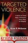 Targeted Violence: A Statistical and Tactical Analysis of Assassinations, Contract Killings, and Kidnappings McGovern, Glenn P. 9781439825129 CRC Press