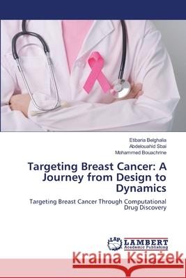 Targeting Breast Cancer: A Journey from Design to Dynamics Belghalia, Etibaria, Sbai, Abdelouahid, Bouachrine, Mohammed 9786207463428 LAP Lambert Academic Publishing - książka