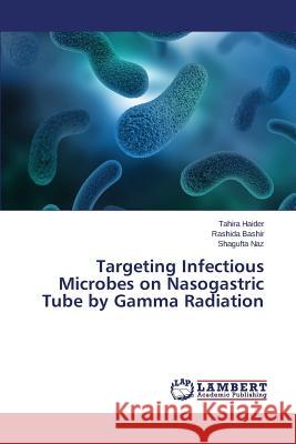 Targeting Infectious Microbes on Nasogastric Tube by Gamma Radiation Naz Shagufta                             Bashir Rashida                           Haider Tahira 9783659715969 LAP Lambert Academic Publishing - książka