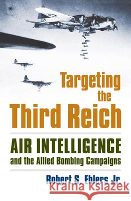 Targeting the Third Reich: Air Intelligence and the Allied Bombing Campaigns Rober S. Ehler 9780700621446 University Press of Kansas - książka