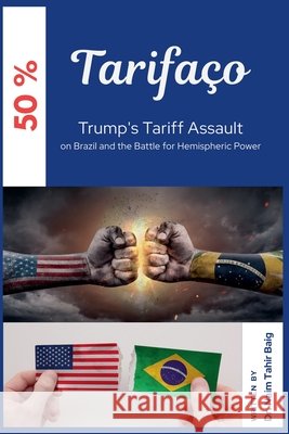 Tarifaço: Trump's Tariff Assault on Brazil and the Battle for Hemispheric Power Baig, Naim Tahir 9798231233649 Dr Naim Tahir Baig - książka