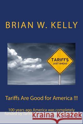 Tariffs Are Good for America !!!: 100 Years Ago America Was Completely Funded by Tariffs. There Was No Income Tax! Brian W. Kelly 9781947402539 Lets Go Publish - książka