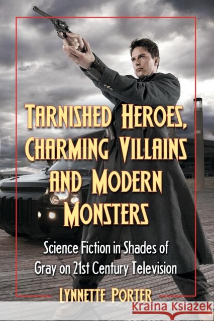 Tarnished Heroes, Charming Villains, and Modern Monsters: Science Fiction in Shades of Gray on 21st Century Television Porter, Lynnette 9780786448586 McFarland & Company - książka
