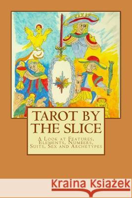 Tarot by the Slice: A Look at Features, Elements, Numbers, Suits, Sex and Archetypes Karenna S. Miller T. Magus Miller 9781502901255 Createspace Independent Publishing Platform - książka
