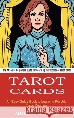 Tarot Cards: An Easy Guide Book to Learning Psychic Tarot Reading (The Absolute Beginners Guide for Learning the Secrets of Tarot C Anthony Mayfield 9781990334672 Sharon Lohan - książka