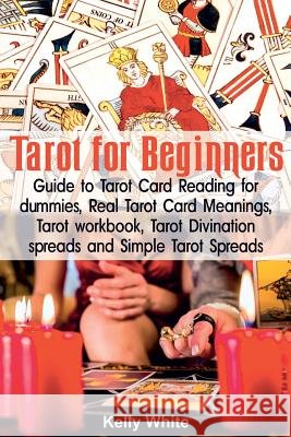 Tarot for Beginners: Guide to Tarot Card Reading for dummies - Real Tarot Card Meanings - Tarot workbook - Tarot divination spreads and Sim White, Kelly 9781721169436 Createspace Independent Publishing Platform - książka