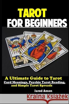 Tarot for Beginners: The Ultimate Guide to Tarot Card Meanings, Psychic Tarot Reading, and Simple Tarot Spreads Jared Amon 9781086316063 Independently Published - książka