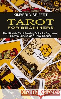 Tarot for Beginners: The Ultimate Tarot Reading Guide for Beginners (How to Survive as a Tarot Reader) Kimberly Seifert 9781990334702 Sharon Lohan - książka