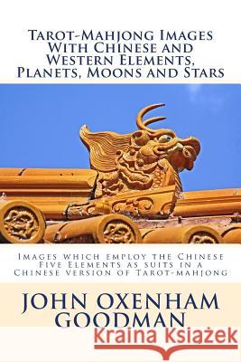 Tarot-Mahjong Images with Chinese and Western Elements, Planets, Moons and Stars: Images which employ the Chinese Five Elements as suits in a Chinese Goodman, John Oxenham 9781508778738 Createspace - książka