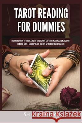 Tarot Reading for Dummies: Beginner's Guide to Understanding Tarot Cards and Their Meanings, Psychic Tarot Reading, Simple Tarot Spreads, History, Symbolism and Divination Shelly O'Bryan 9781954797802 Kyle Andrew Robertson - książka