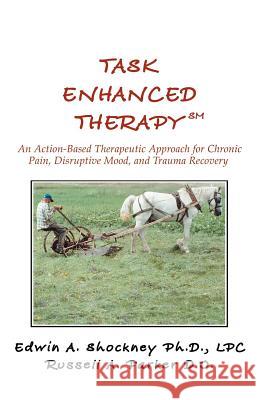 Task Enhanced TherapySM: An Action-Based Therapeutic Approach for Chronic Pain, Disruptive Mood, and Trauma Recovery Shockney, Edwin A. 9780595464876 iUniverse - książka