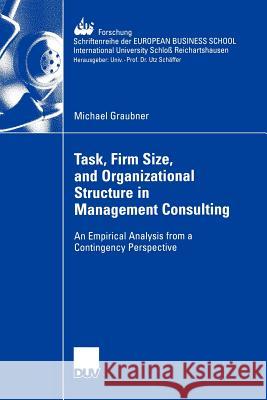 Task, Firm Size, and 0rganizational Structure in Management Consulting: An Empirical Analysis from a Contingengy Perspective Graubner, Michael 9783835004962 Deutscher Universitats-Verlag - książka