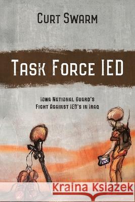 Task Force IED: Iowa National Guard Fight Against IED's in IRAQ Curt Swarm 9781977255549 Outskirts Press - książka