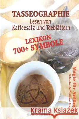 Tasseographie Lexikon - Lesen von Kaffeesatz und Teeblättern: Lesen von Kaffeesatz und Teeblättern - ausführlich erklärt, wie es geht und was beachtet werden muss. Mehr als 700 Symbole zur Deutung. Nik W D Goodman 9781698659992 Independently Published - książka