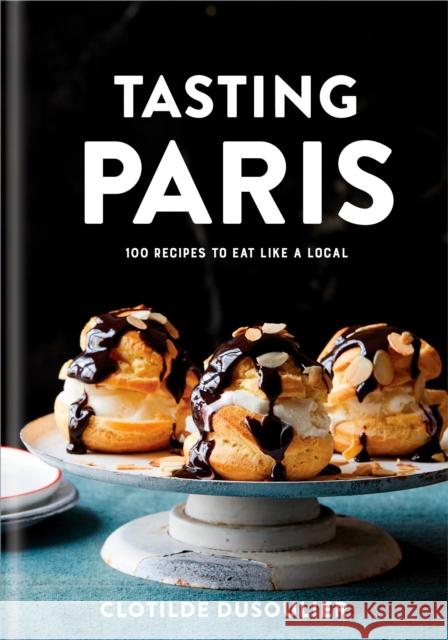 Tasting Paris: 100 Recipes to Eat Like a Local Clotilde Dusoulier 9780451499141 Random House USA Inc - książka