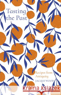 Tasting the Past: Recipes from Antiquity Jacqui Wood 9780750992251 History Press - książka