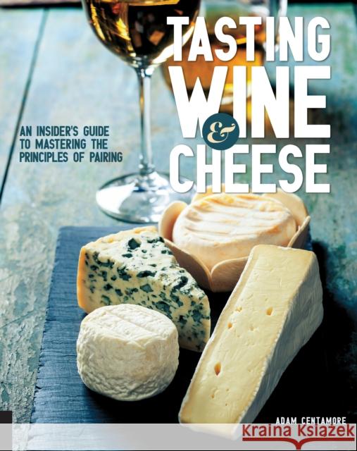 Tasting Wine and Cheese: An Insider's Guide to Mastering the Principles of Pairing Adam Centamore 9781631590672 Quarry Books - książka