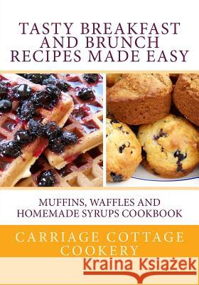 Tasty Breakfast and Brunch Recipes Made Easy: Muffins, Waffles and Homemade Syrups Cookbook Katherine Hupp 9781976423420 Createspace Independent Publishing Platform - książka