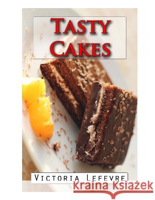 Tasty Cakes: And How to Succeed Them Everytime! Victoria Lefevre 9781505650389 Createspace - książka