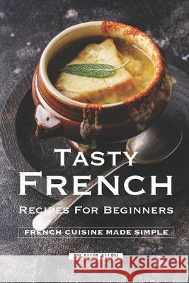 Tasty French Recipes for Beginners: French Cuisine Made Simple Allie Allen 9781687097897 Independently Published - książka