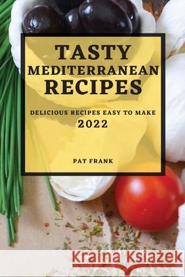 Tasty Mediterranean Recipes 2022: Delicious Recipes Easy to Make Pat Frank 9781804501559 Pat Frank - książka