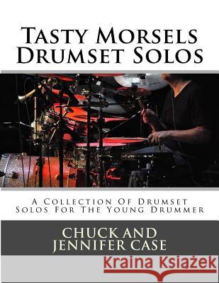 Tasty Morsels Drumset Solos: A Collection Of Drumset Solos For The Young Drummer Case, Chuck and Jennifer 9781496183620 Createspace - książka