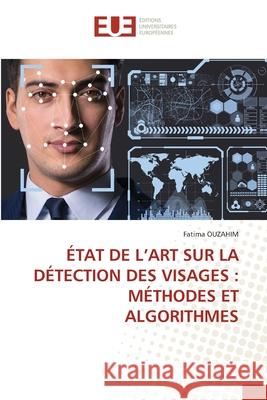 ÉTAT DE L'ART SUR LA DÉTECTION DES VISAGES : MÉTHODES ET ALGORITHMES OUZAHIM, Fatima 9786206708964 Éditions universitaires européennes - książka