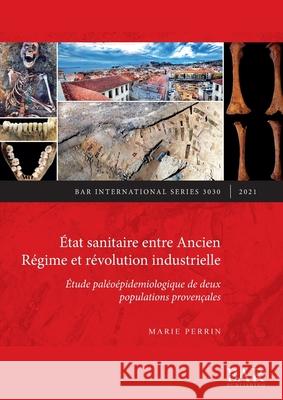 État sanitaire entre Ancien Régime et révolution industrielle: Étude paléoépidemiologique de deux populations provençales Perrin, Marie 9781407357904 BAR Publishing - książka