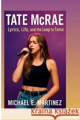 TATE McRAE: Lyrics, Life, and the Leap to Fame E. Martinez, Michael 9798292900108 Independently Published - książka