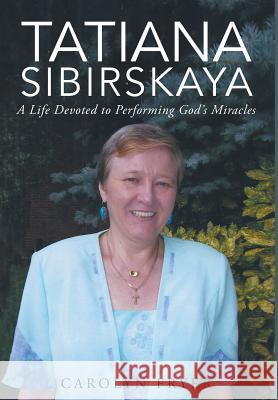 Tatiana Sibirskaya: A Life Devoted to Performing God's Miracles Carolyn Fryer 9781681975535 Christian Faith - książka