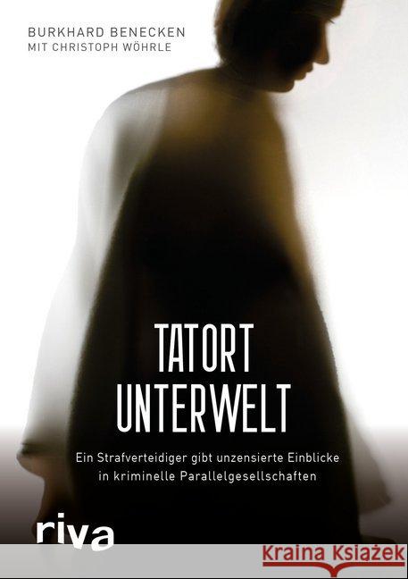 Tatort Unterwelt : Ein Strafverteidiger gibt unzensierte Einblicke in kriminelle Parallelgesellschaften Benecken, Burkhard; Wöhrle, Christoph 9783868837964 Riva - książka