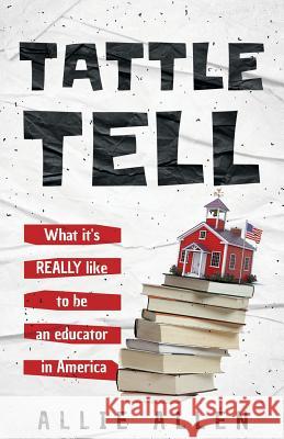 Tattle Tell: What It's Really Like Being an Educator in America Allie Allen 9780692041826 R. R. Bowker - książka